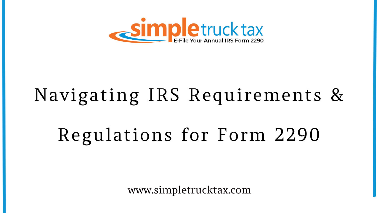 Navigating IRS Requirements & Regulations for Form 2290 Navigating IRS Requirements & Regulations for Form 2290